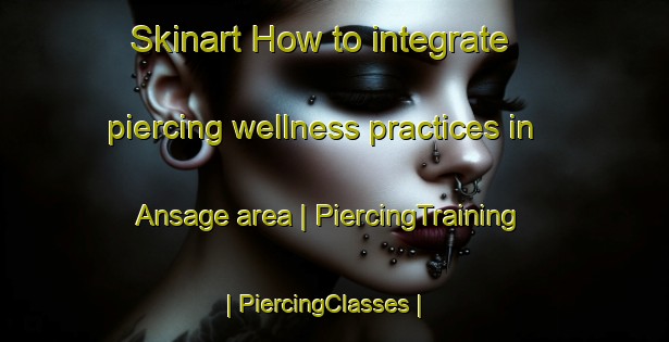 Skinart How to integrate piercing wellness practices in Ansage area | PiercingTraining | PiercingClasses | SkinartTraining-France